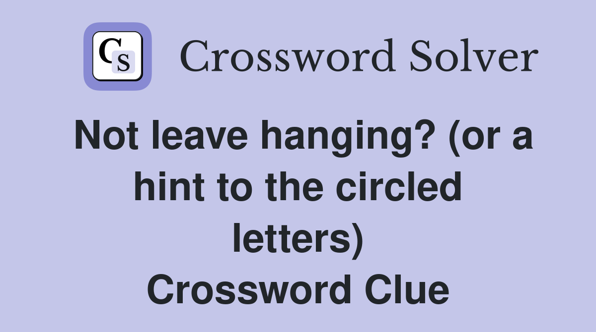 Not leave hanging? (or a hint to the circled letters) Crossword Clue
