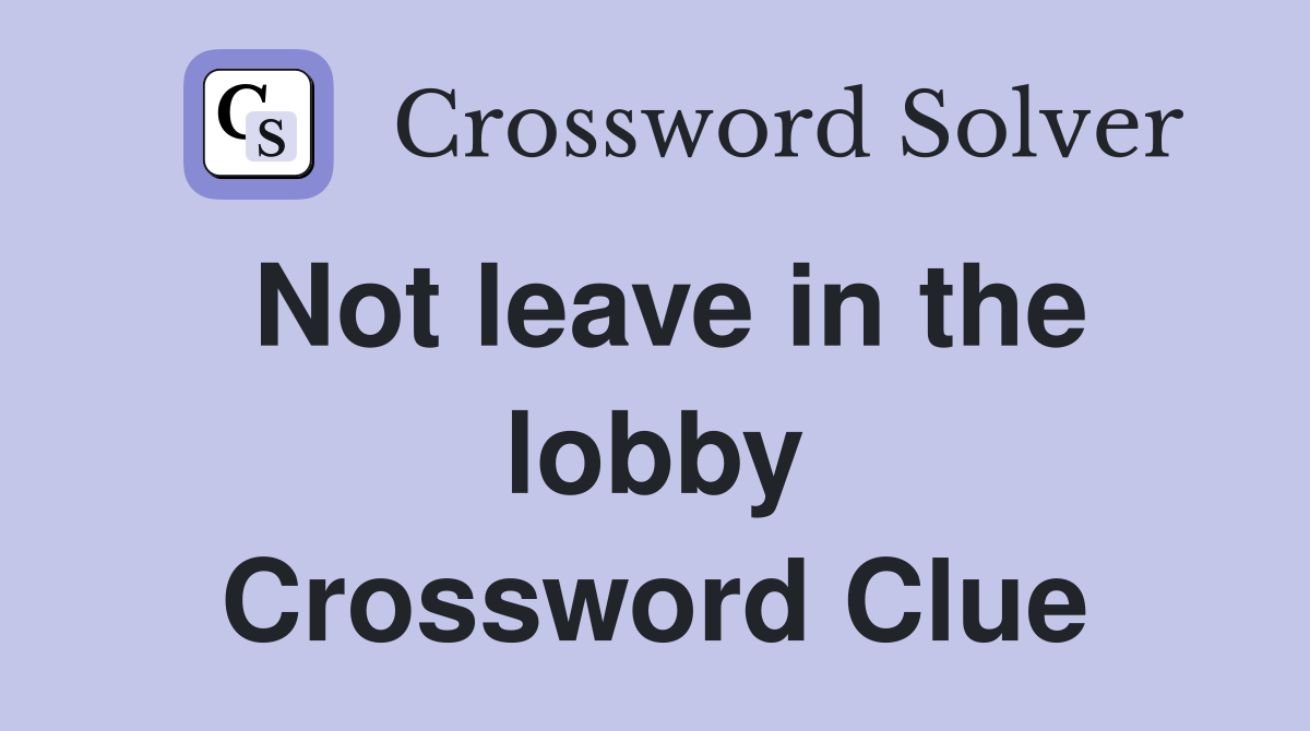 Not leave in the lobby Crossword Clue