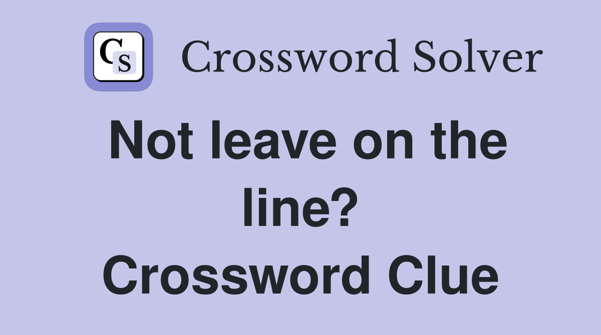 Not leave on the line? Crossword Clue