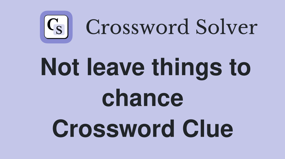 Not leave things to chance Crossword Clue