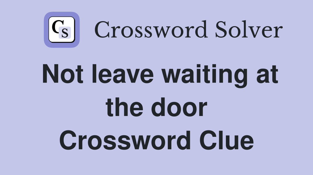 Not leave waiting at the door Crossword Clue