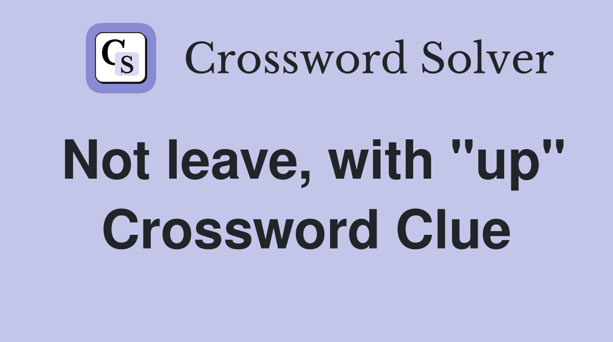 Not leave, with "up" Crossword Clue