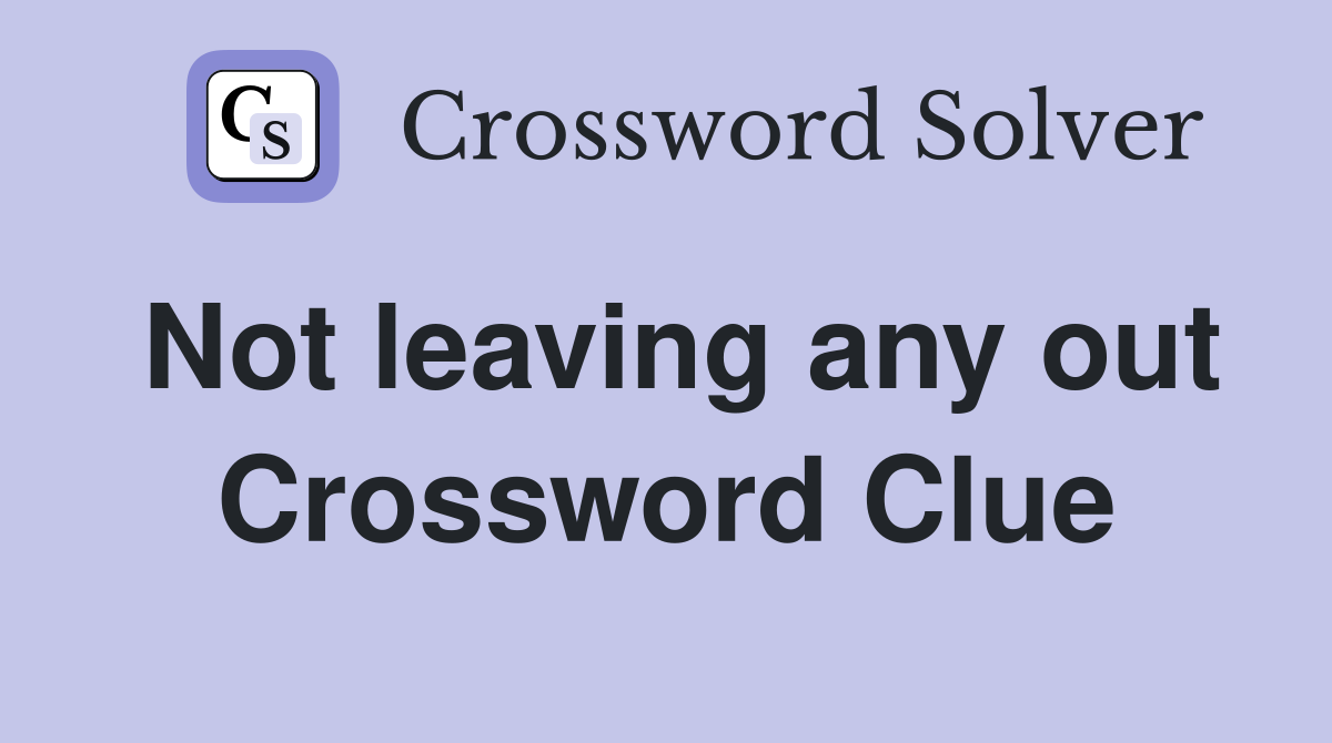 Not leaving any out Crossword Clue