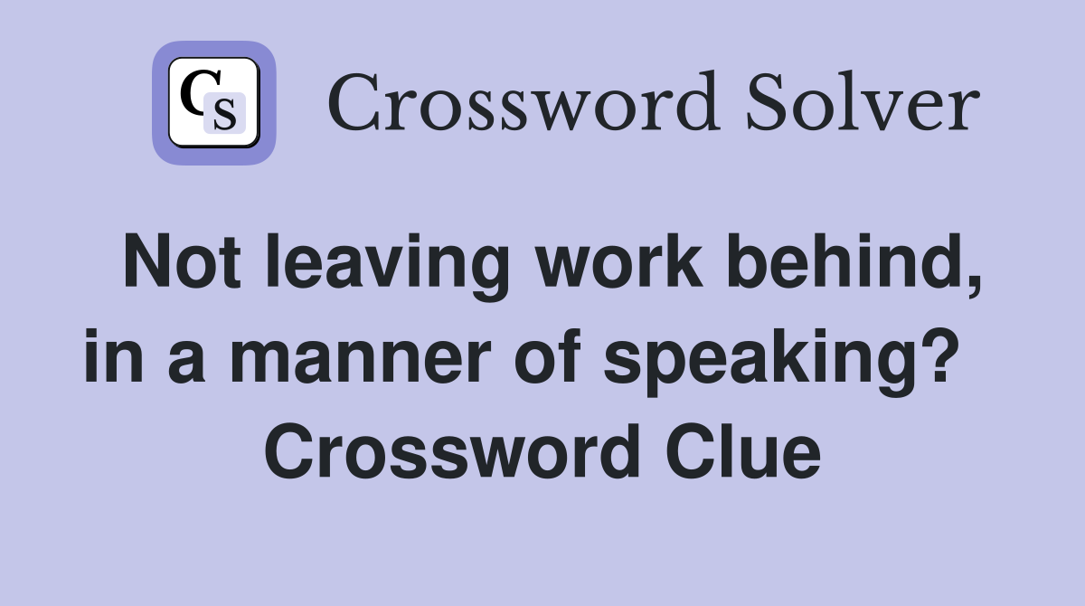 Not leaving work behind, in a manner of speaking?   Crossword Clue