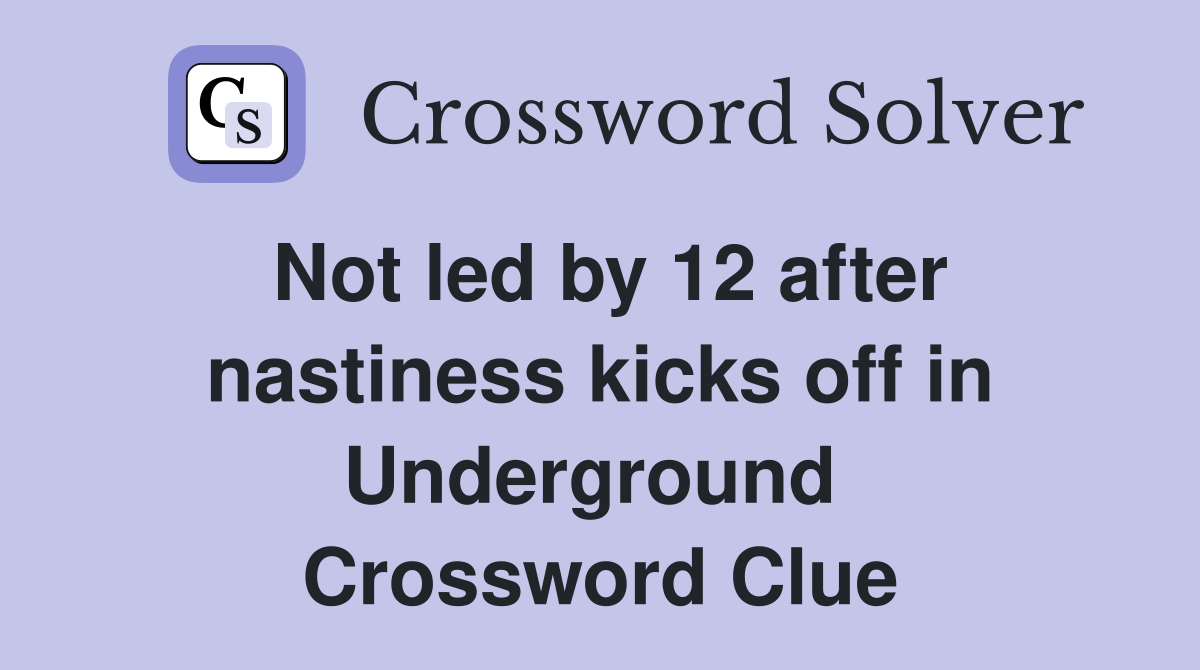 Not led by 12 after nastiness kicks off in Underground  Crossword Clue