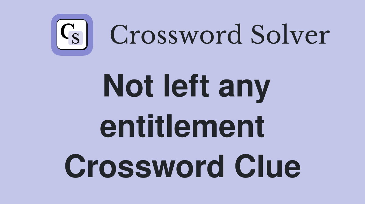 Not left any entitlement Crossword Clue