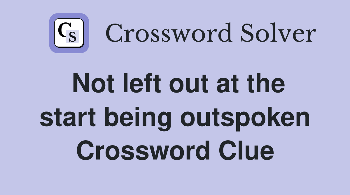 Not left out at the start being outspoken Crossword Clue
