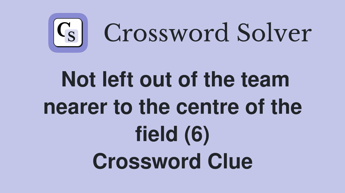 Not left out of the team nearer to the centre of the field (6) Crossword Clue