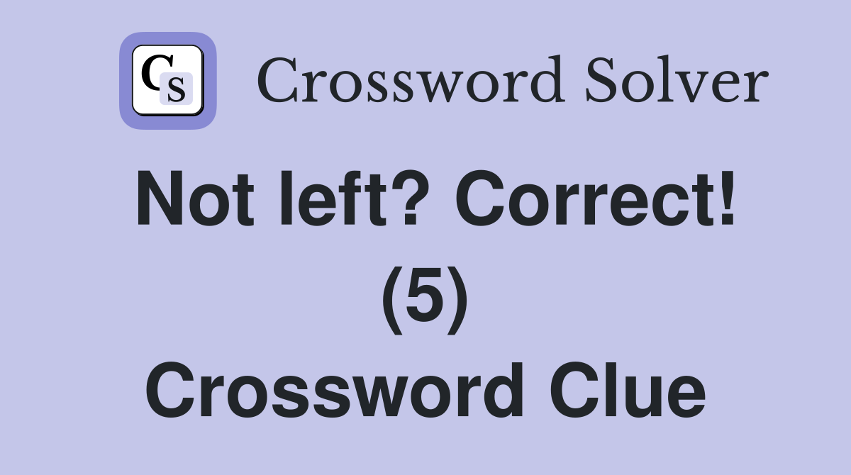 Not left? Correct! (5) Crossword Clue