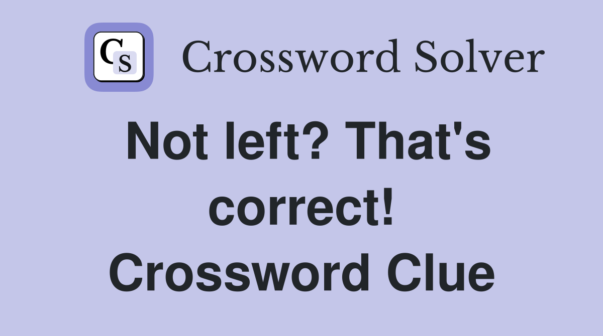 Not left? That's correct! Crossword Clue