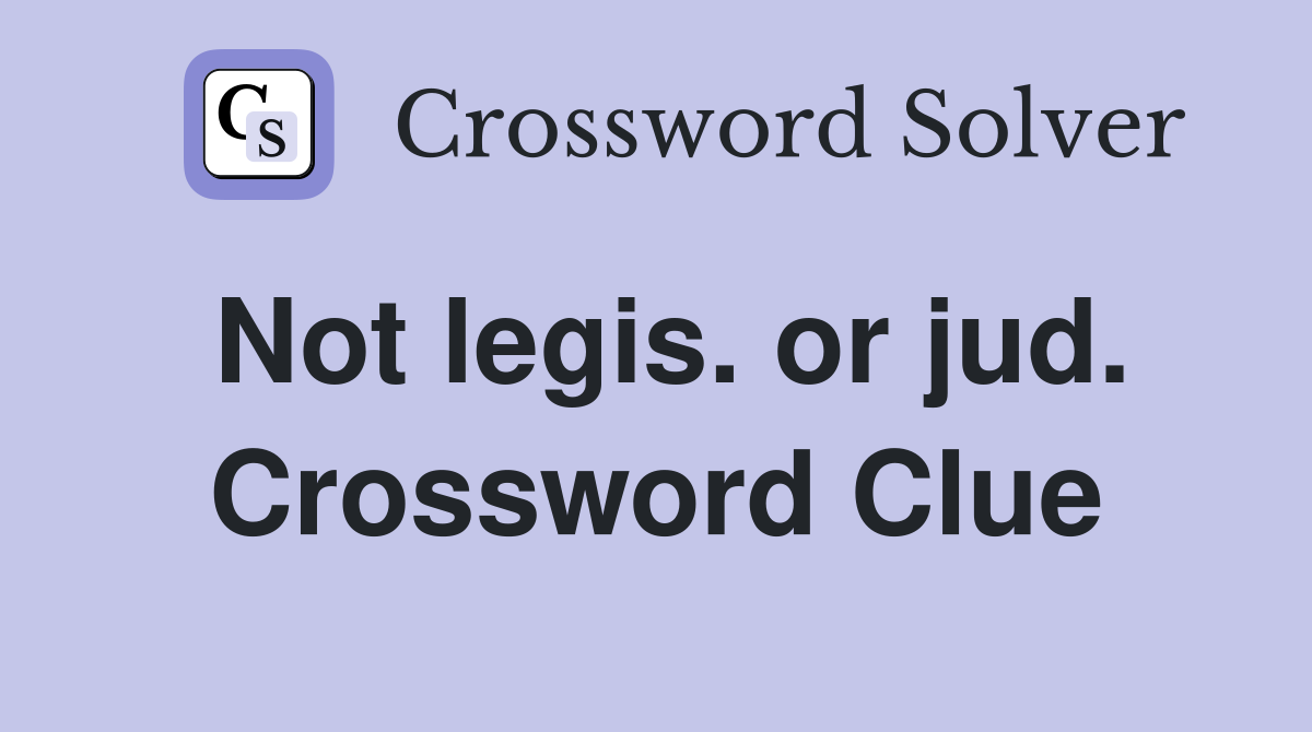 Not legis. or jud. Crossword Clue