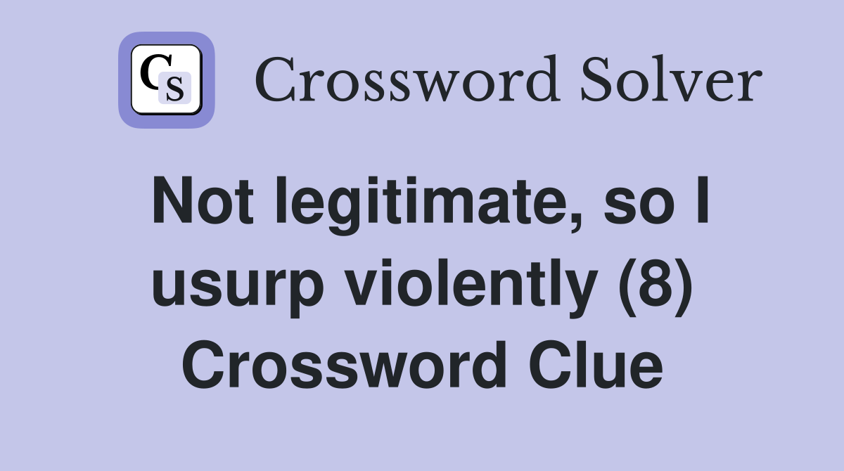Not legitimate, so I usurp violently (8) Crossword Clue