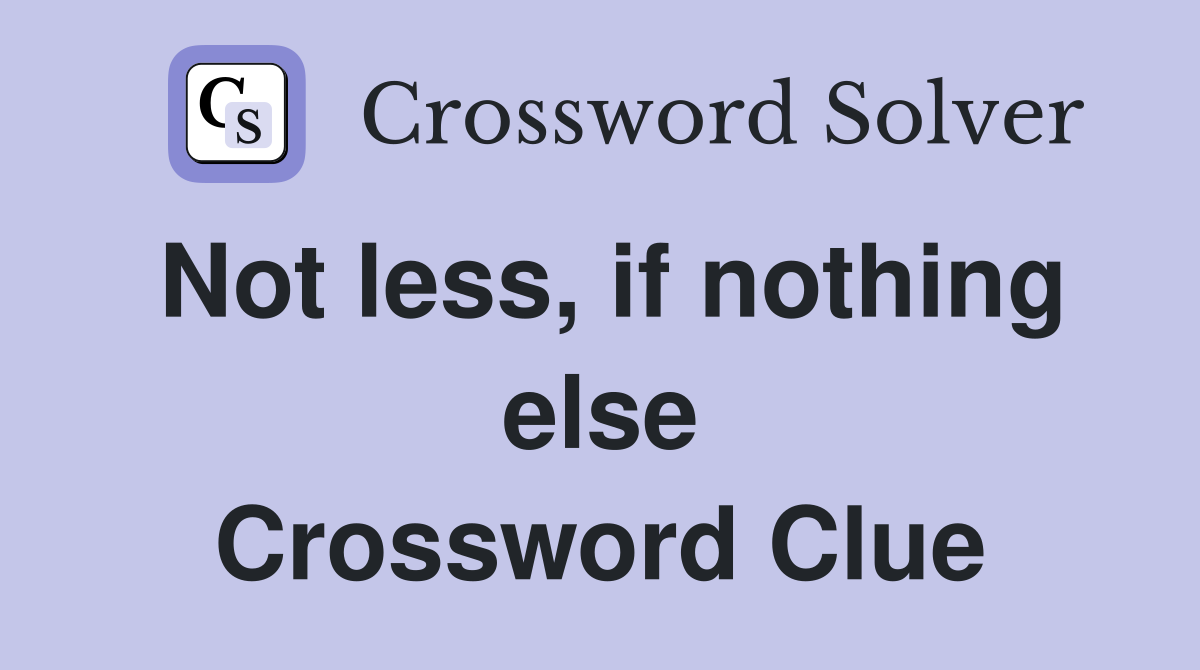 Not less, if nothing else Crossword Clue