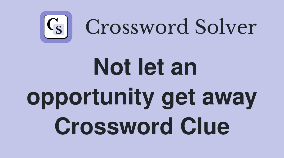 Not let an opportunity get away Crossword Clue