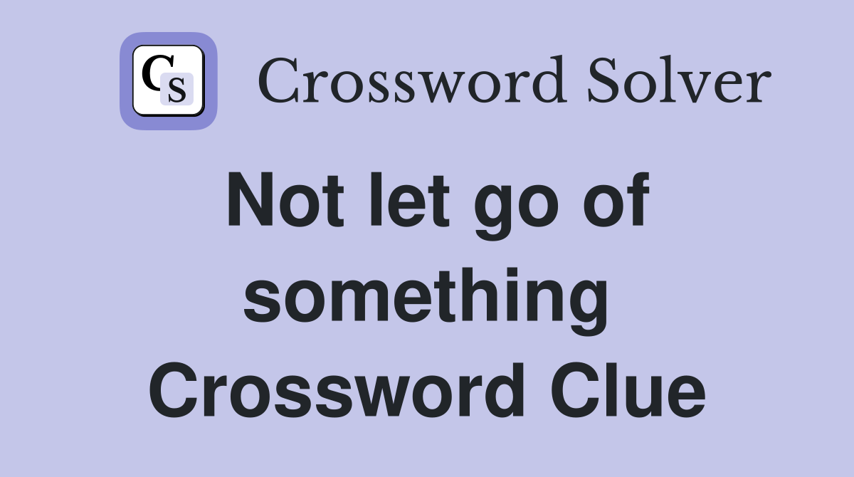 Not let go of something Crossword Clue