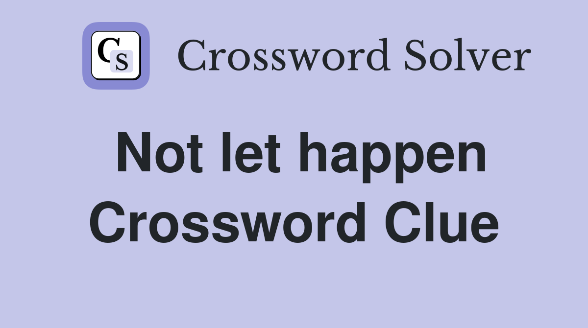 Not let happen Crossword Clue
