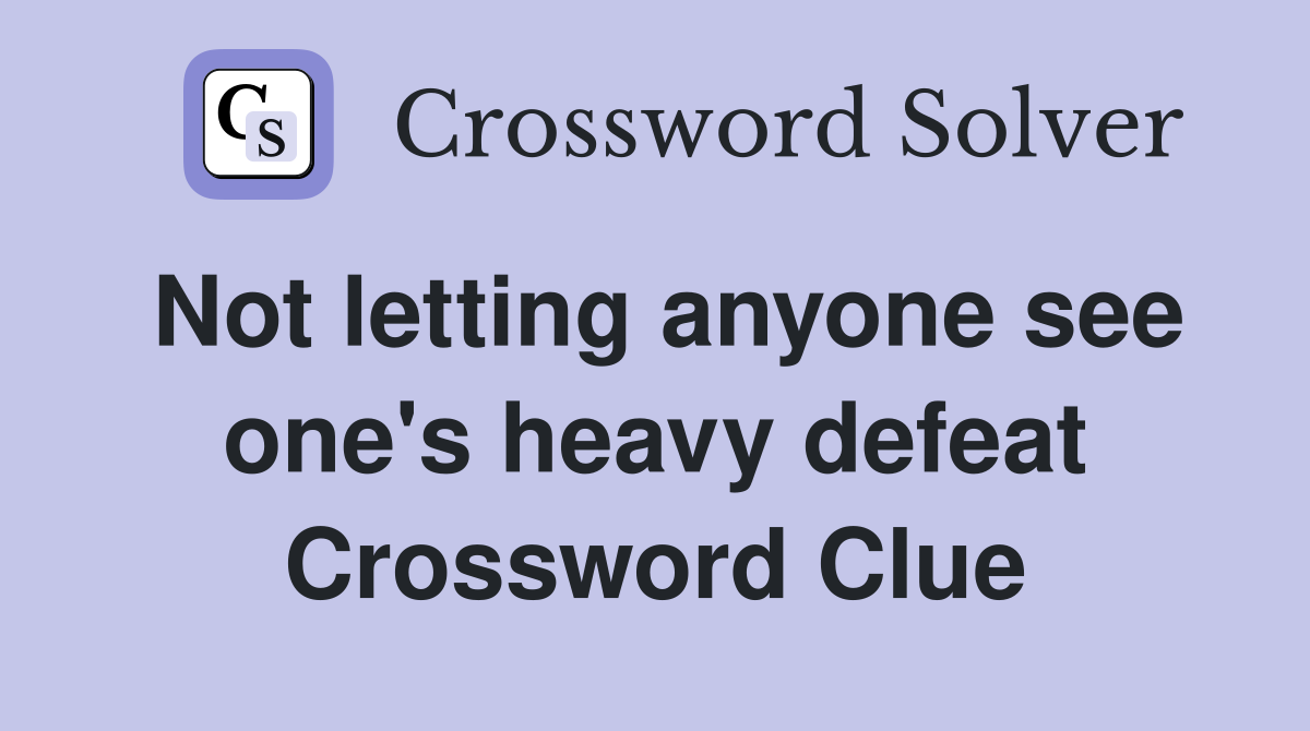 Not letting anyone see one's heavy defeat Crossword Clue