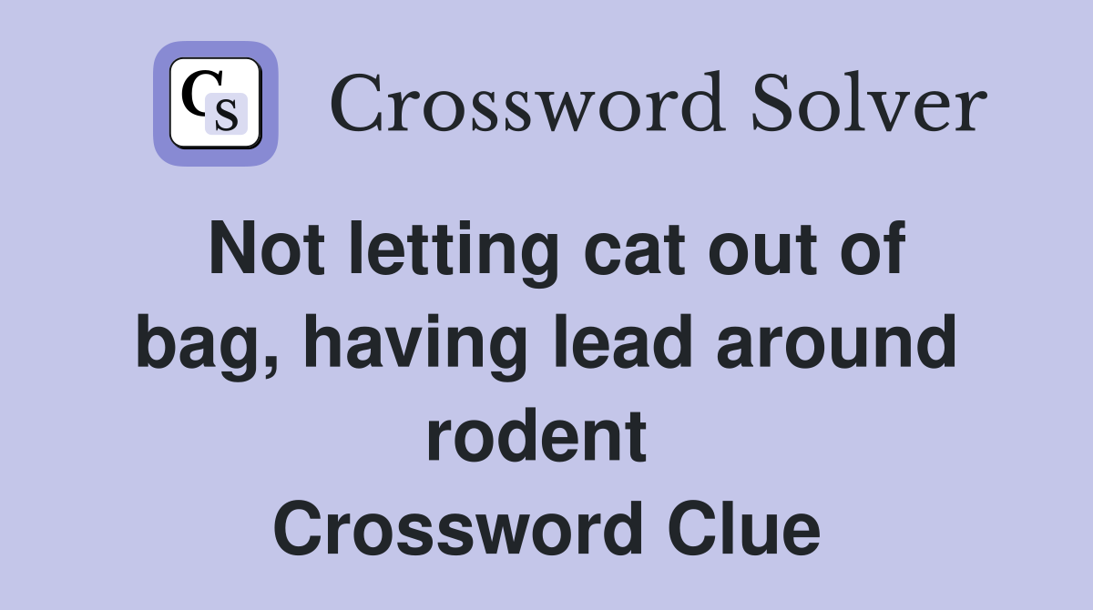 Not letting cat out of bag, having lead around rodent  Crossword Clue