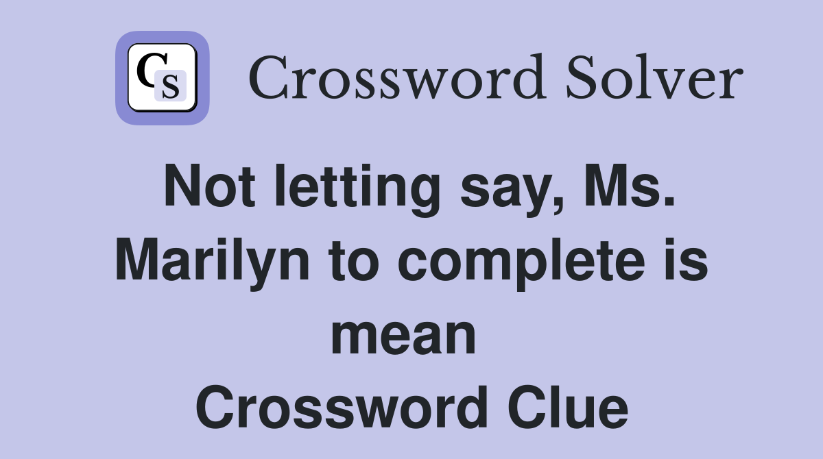 Not letting say, Ms. Marilyn to complete is mean  Crossword Clue