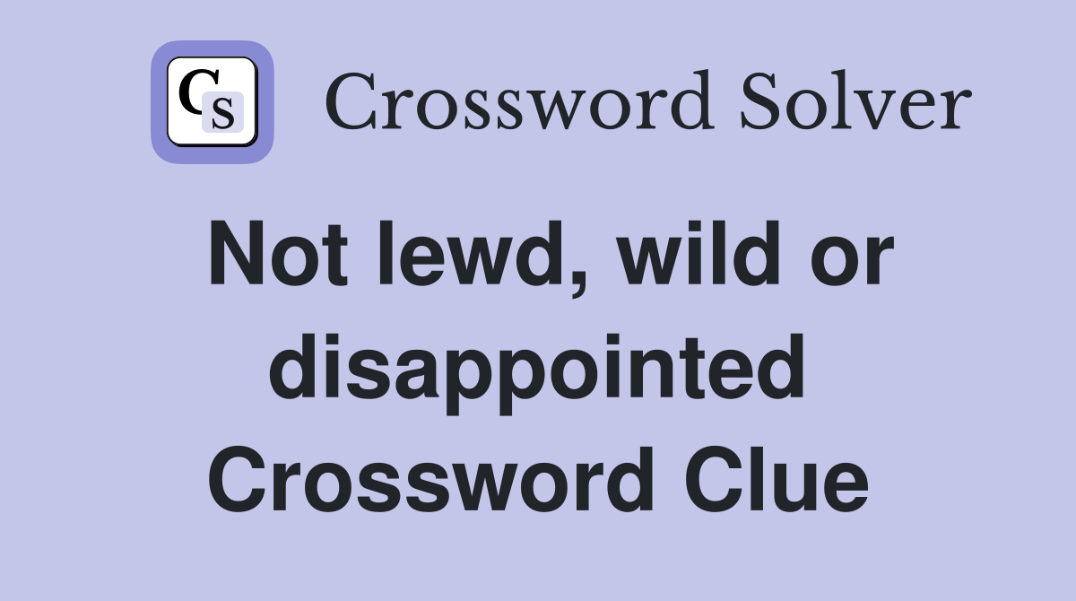 Not lewd, wild or disappointed Crossword Clue