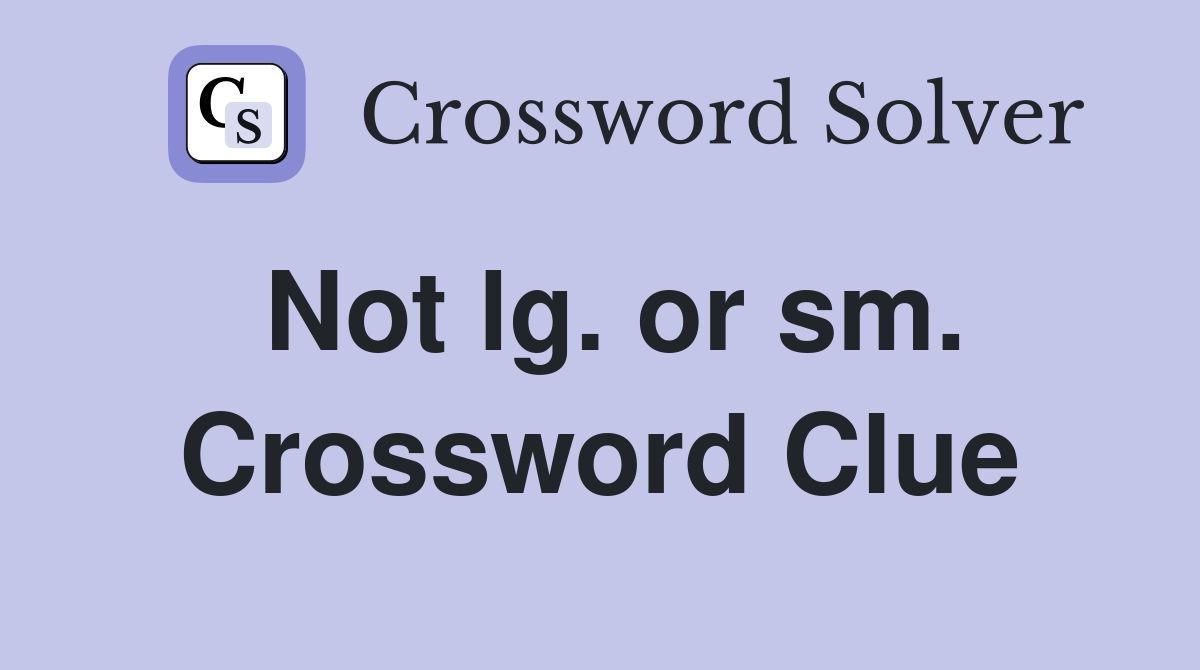 Not lg. or sm. Crossword Clue