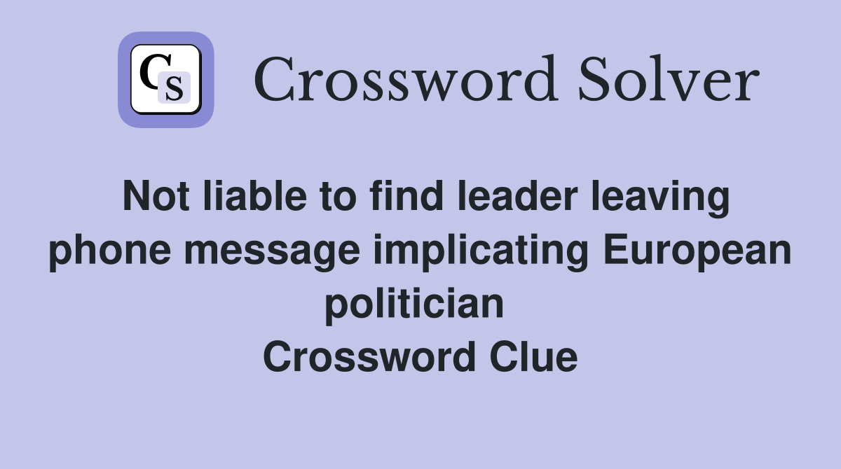 Not liable to find leader leaving phone message implicating European politician  Crossword Clue