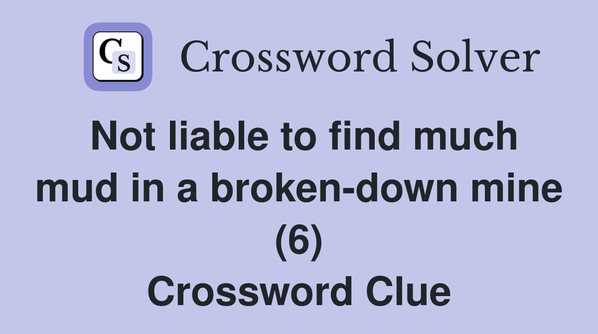Not liable to find much mud in a broken-down mine (6) Crossword Clue