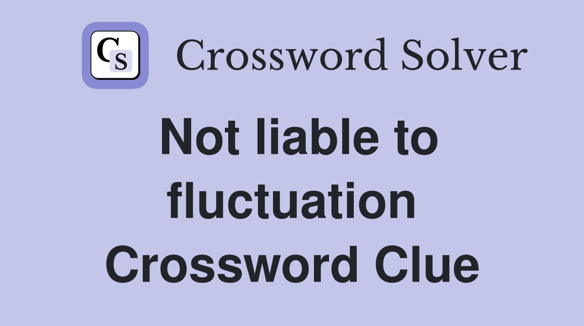 Not liable to fluctuation Crossword Clue