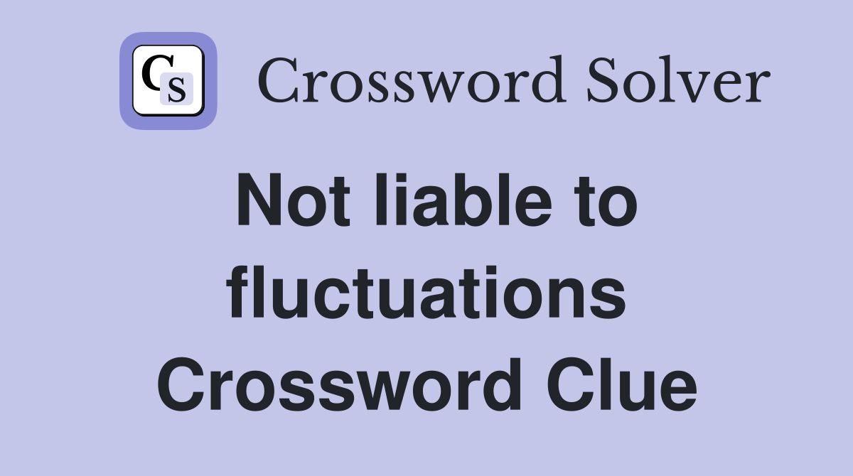 Not liable to fluctuations Crossword Clue