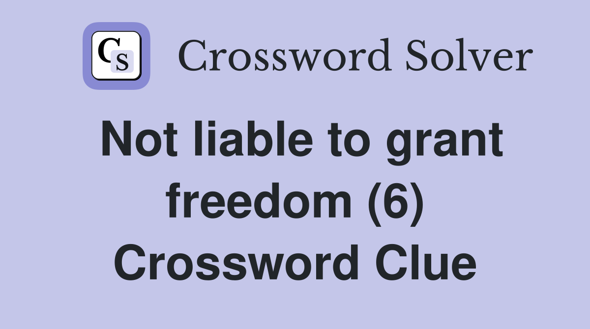 Not liable to grant freedom (6) Crossword Clue
