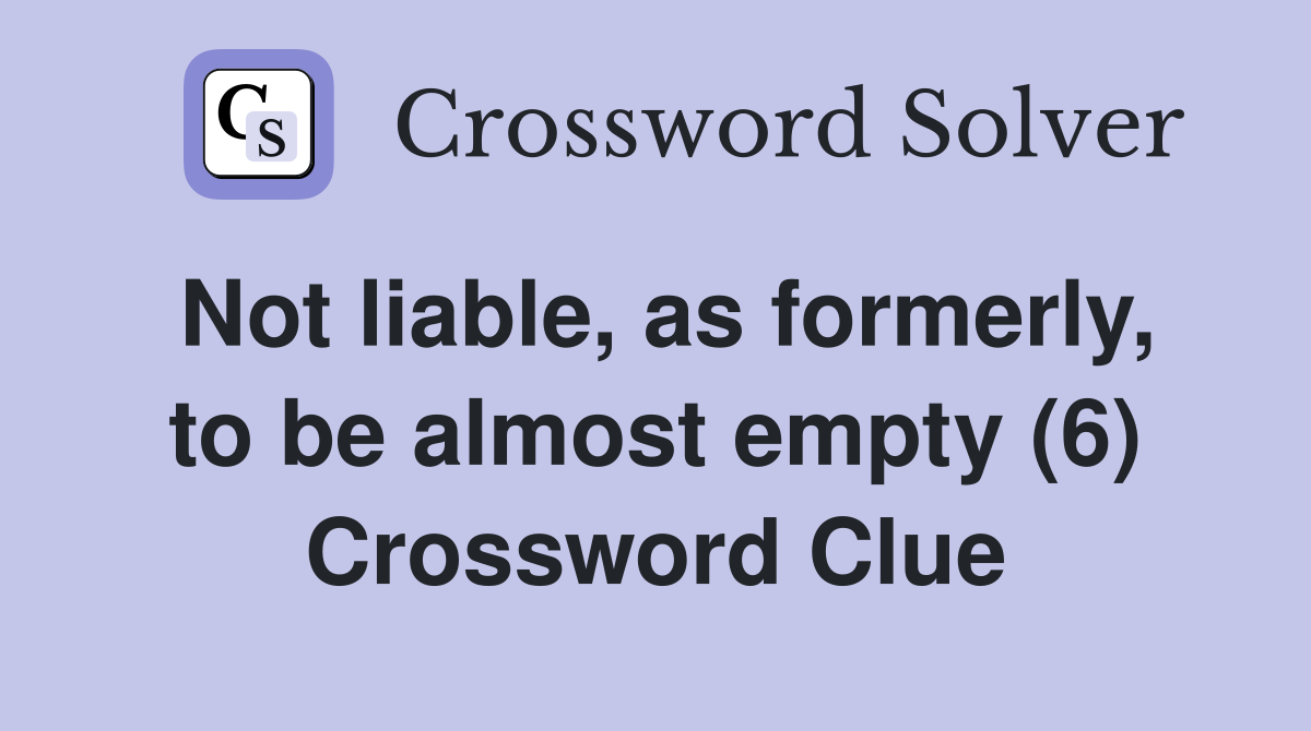 Not liable, as formerly, to be almost empty (6) Crossword Clue