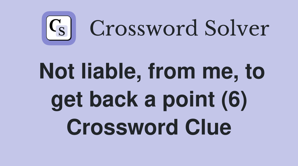 Not liable, from me, to get back a point (6) Crossword Clue