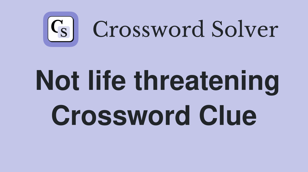 Not life threatening Crossword Clue