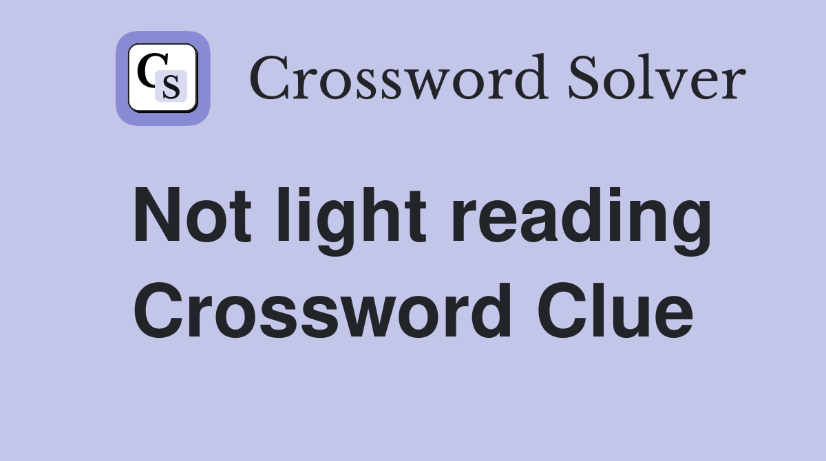 Not light reading Crossword Clue