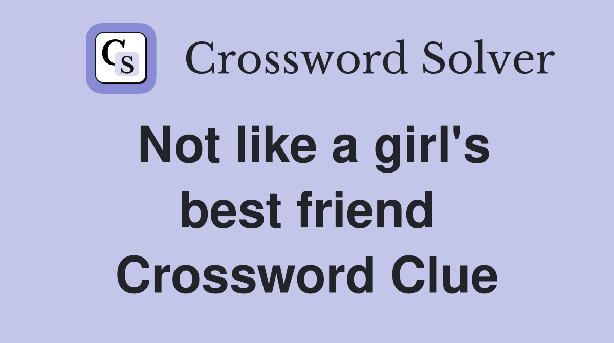 Not like a girl's best friend Crossword Clue