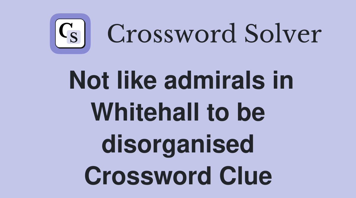 Not like admirals in Whitehall to be disorganised Crossword Clue
