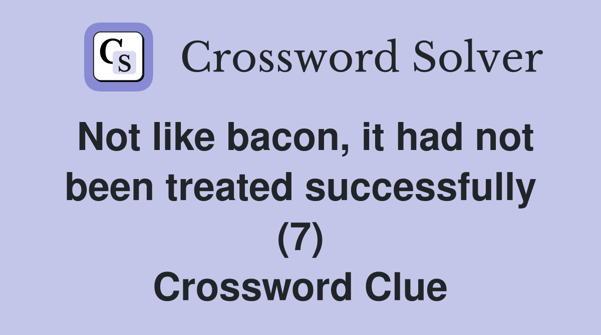 Not like bacon, it had not been treated successfully (7) Crossword Clue
