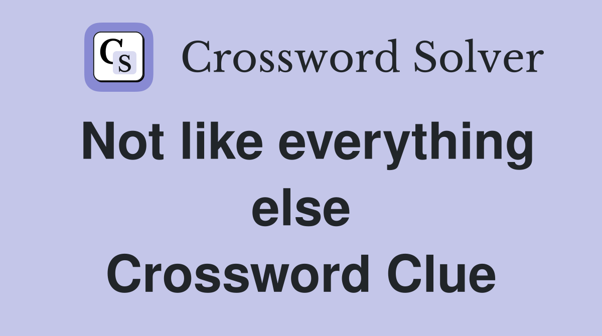 Not like everything else Crossword Clue