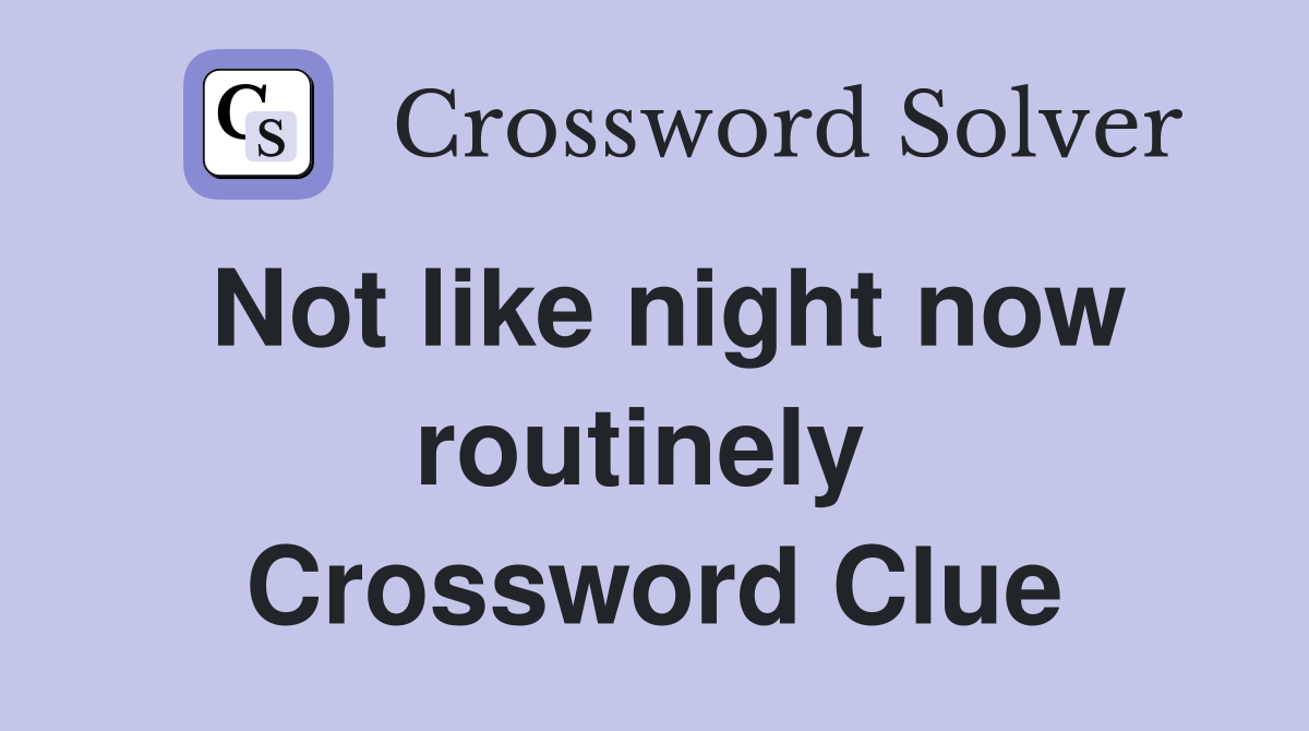 Not like night now routinely  Crossword Clue