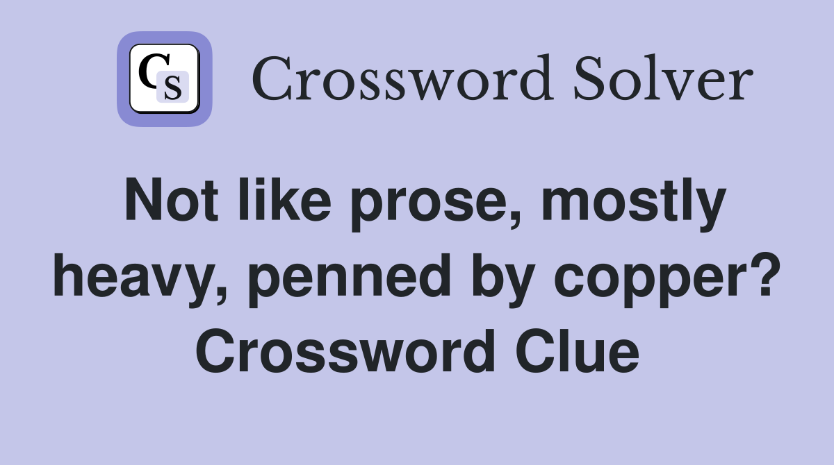 Not like prose, mostly heavy, penned by copper? Crossword Clue