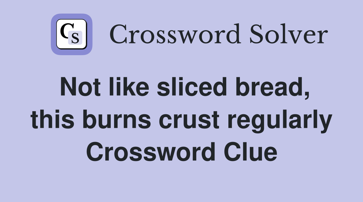 Not like sliced bread, this burns crust regularly Crossword Clue