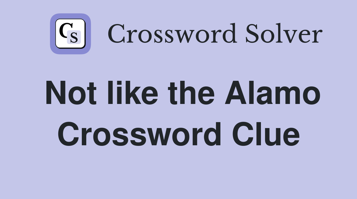 Not like the Alamo Crossword Clue