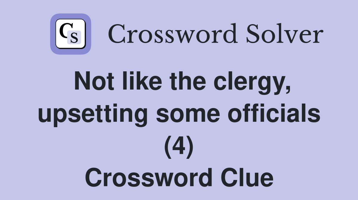 Not like the clergy, upsetting some officials (4) Crossword Clue