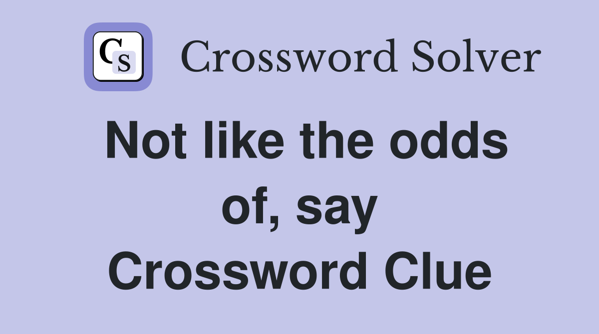 Not like the odds of, say Crossword Clue