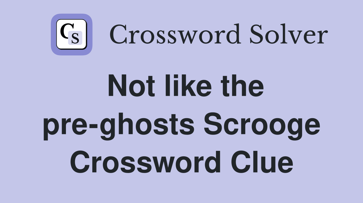 Not like the pre-ghosts Scrooge Crossword Clue