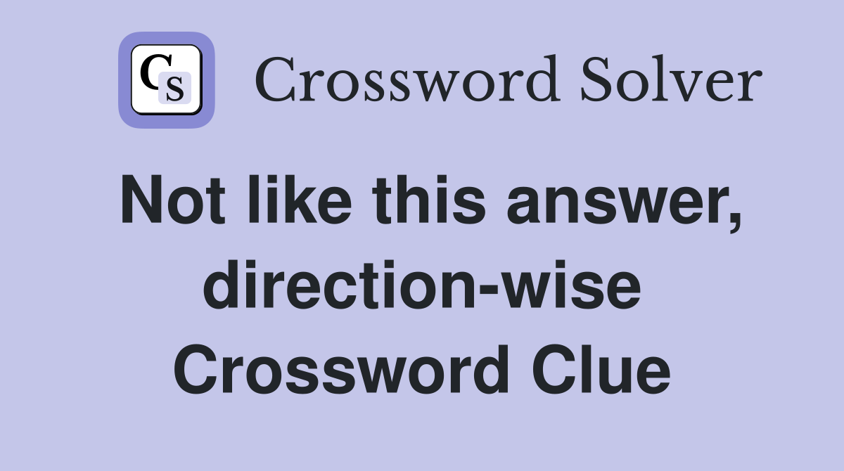 Not like this answer, direction-wise Crossword Clue