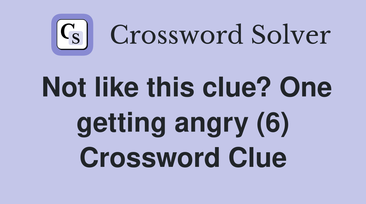 Not like this clue? One getting angry (6) Crossword Clue