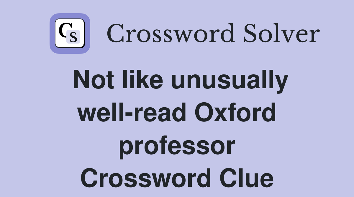 Not like unusually well-read Oxford professor Crossword Clue