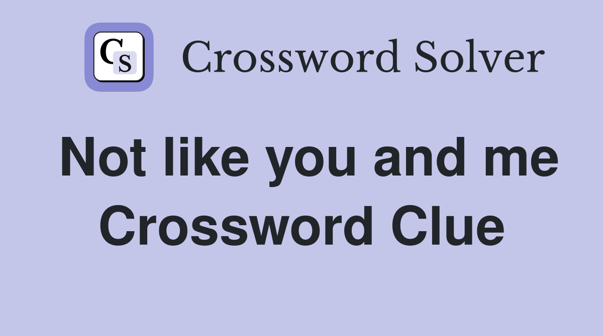 Not like you and me Crossword Clue