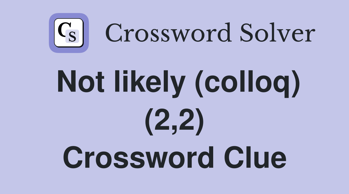 Not likely (colloq) (2,2) Crossword Clue